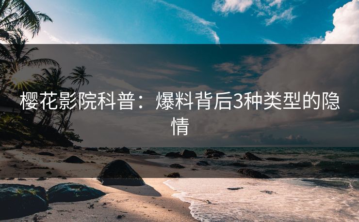 樱花影院科普：爆料背后3种类型的隐情