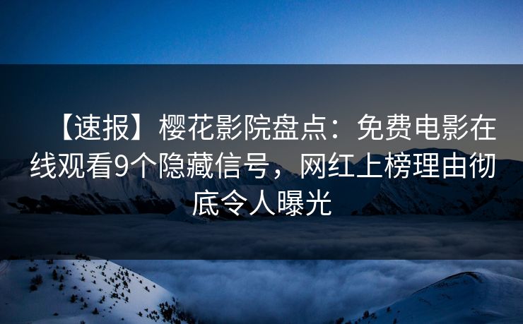 【速报】樱花影院盘点：免费电影在线观看9个隐藏信号，网红上榜理由彻底令人曝光