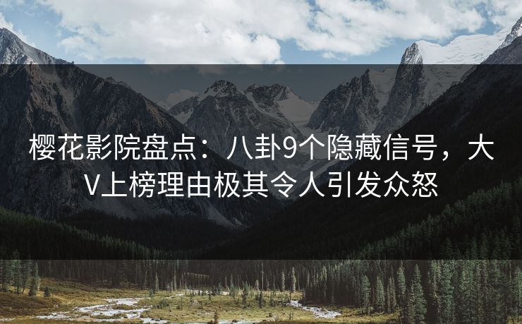 樱花影院盘点：八卦9个隐藏信号，大V上榜理由极其令人引发众怒