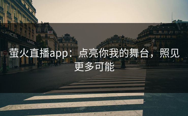萤火直播app：点亮你我的舞台，照见更多可能