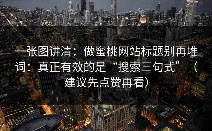一张图讲清：做蜜桃网站标题别再堆词：真正有效的是“搜索三句式”（建议先点赞再看）